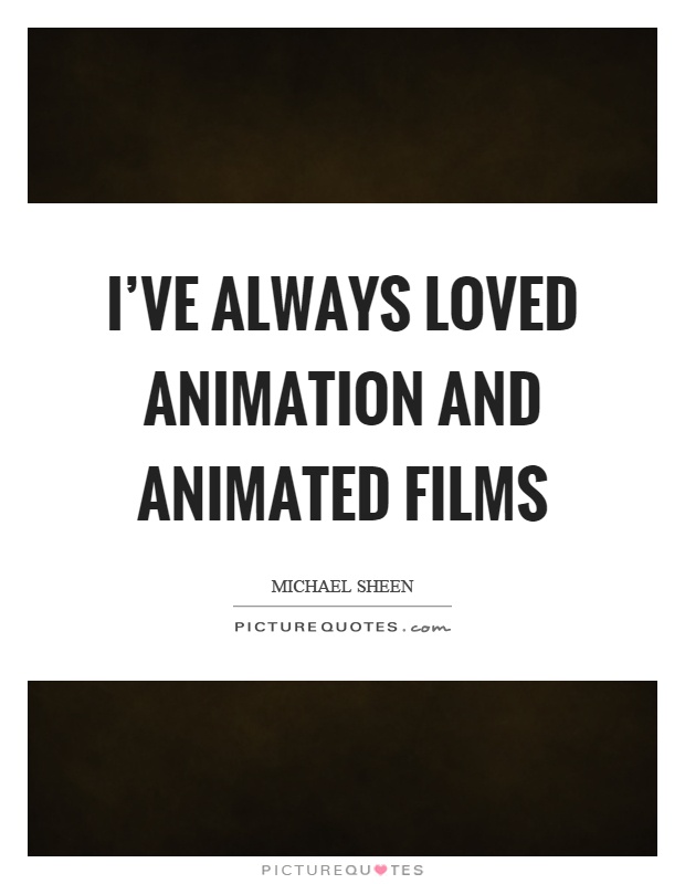 I've always loved animation and animated films Picture Quote #1