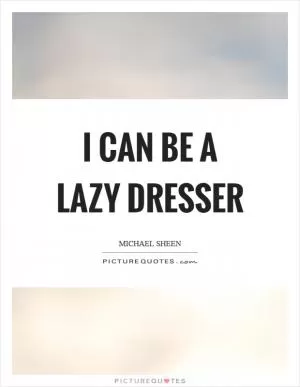 I can be a lazy dresser Picture Quote #1