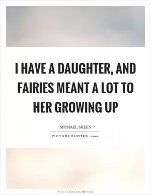 I have a daughter, and fairies meant a lot to her growing up Picture Quote #1