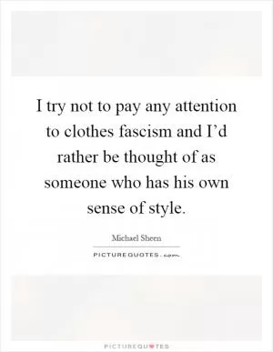I try not to pay any attention to clothes fascism and I’d rather be thought of as someone who has his own sense of style Picture Quote #1