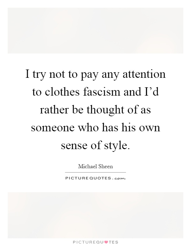 I try not to pay any attention to clothes fascism and I'd rather be thought of as someone who has his own sense of style Picture Quote #1