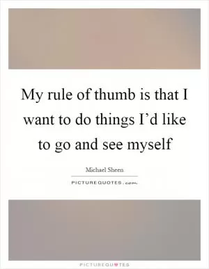 My rule of thumb is that I want to do things I’d like to go and see myself Picture Quote #1