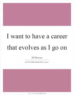 I want to have a career that evolves as I go on Picture Quote #1