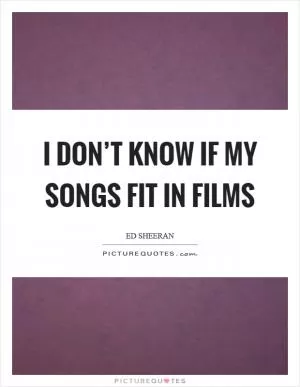 I don’t know if my songs fit in films Picture Quote #1