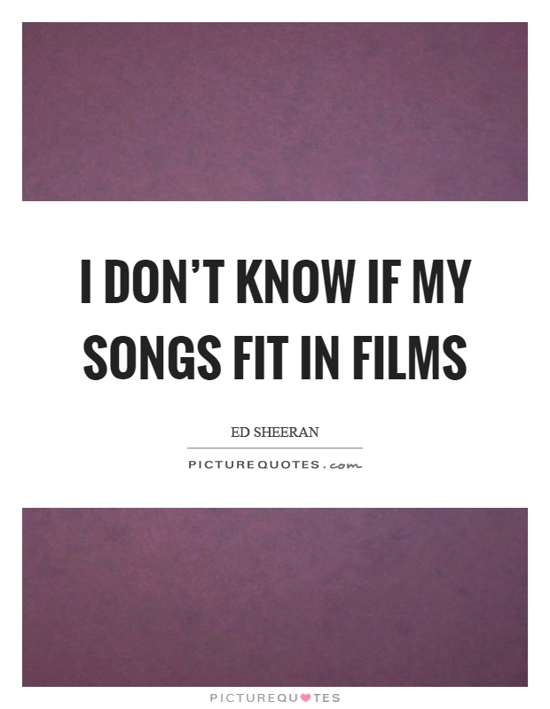 I don't know if my songs fit in films Picture Quote #1