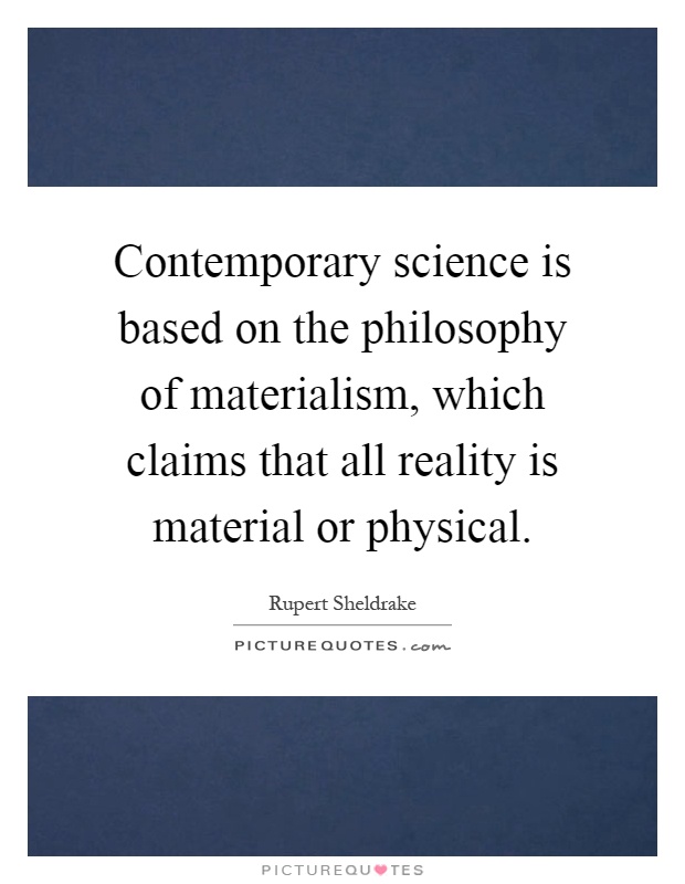 Contemporary science is based on the philosophy of materialism, which claims that all reality is material or physical Picture Quote #1