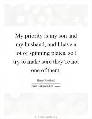 My priority is my son and my husband, and I have a lot of spinning plates, so I try to make sure they’re not one of them Picture Quote #1