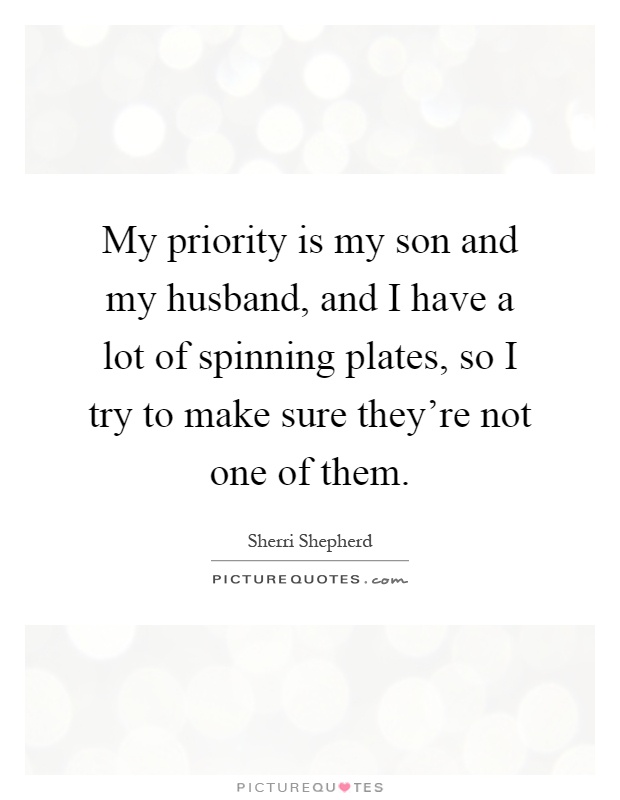 My priority is my son and my husband, and I have a lot of spinning plates, so I try to make sure they're not one of them Picture Quote #1