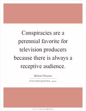 Conspiracies are a perennial favorite for television producers because there is always a receptive audience Picture Quote #1