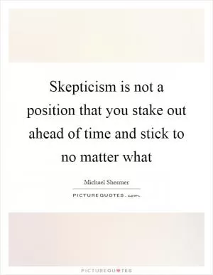 Skepticism is not a position that you stake out ahead of time and stick to no matter what Picture Quote #1