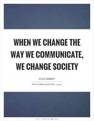 When we change the way we communicate, we change society Picture Quote #1