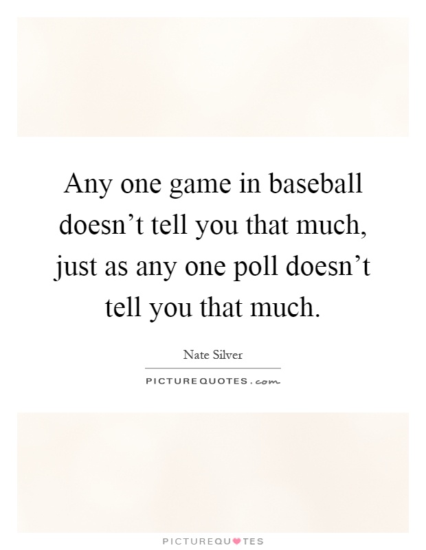 Any one game in baseball doesn't tell you that much, just as any one poll doesn't tell you that much Picture Quote #1