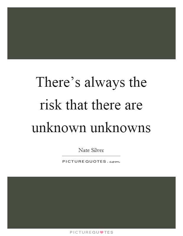 There's always the risk that there are unknown unknowns Picture Quote #1