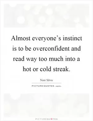 Almost everyone’s instinct is to be overconfident and read way too much into a hot or cold streak Picture Quote #1