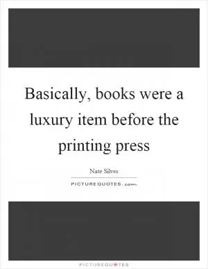 Basically, books were a luxury item before the printing press Picture Quote #1