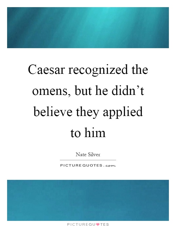 Caesar recognized the omens, but he didn't believe they applied to him Picture Quote #1