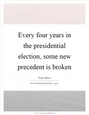 Every four years in the presidential election, some new precedent is broken Picture Quote #1