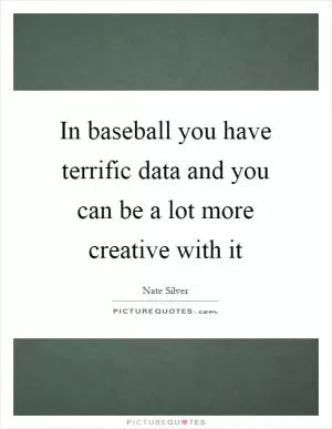 In baseball you have terrific data and you can be a lot more creative with it Picture Quote #1