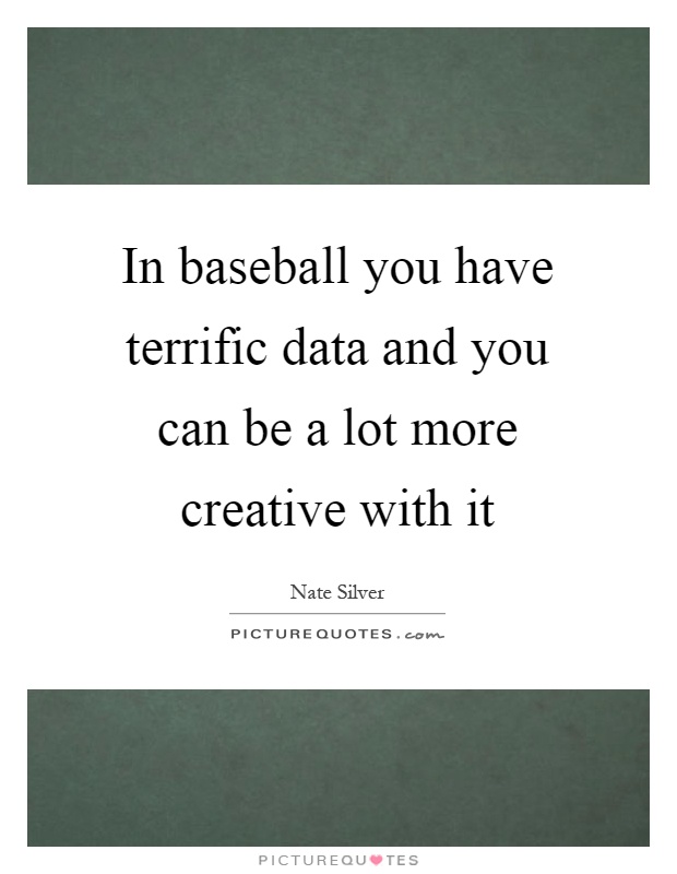 In baseball you have terrific data and you can be a lot more creative with it Picture Quote #1