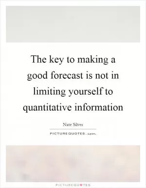 The key to making a good forecast is not in limiting yourself to quantitative information Picture Quote #1