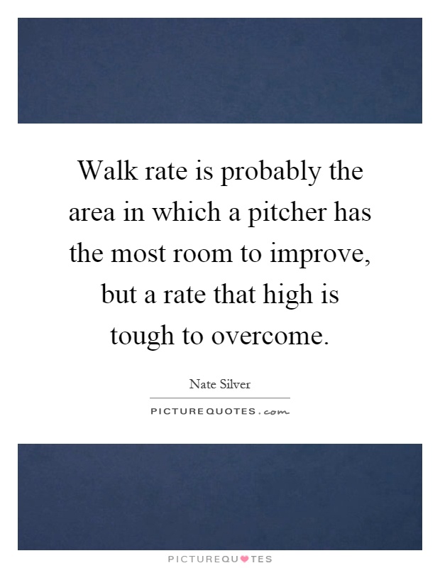 Walk rate is probably the area in which a pitcher has the most room to improve, but a rate that high is tough to overcome Picture Quote #1