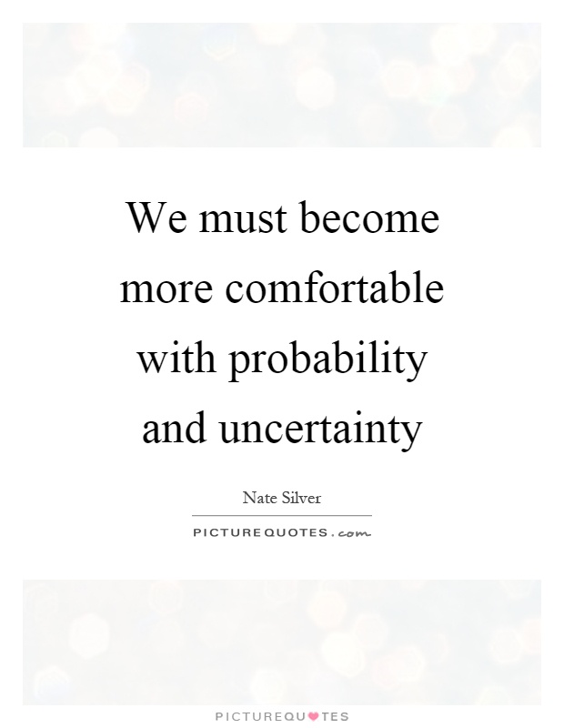 We must become more comfortable with probability and uncertainty Picture Quote #1