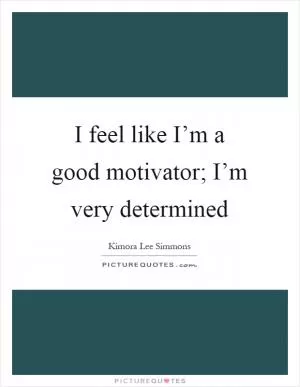 I feel like I’m a good motivator; I’m very determined Picture Quote #1