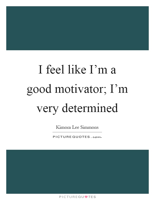 I feel like I'm a good motivator; I'm very determined Picture Quote #1