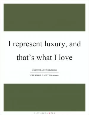 I represent luxury, and that’s what I love Picture Quote #1
