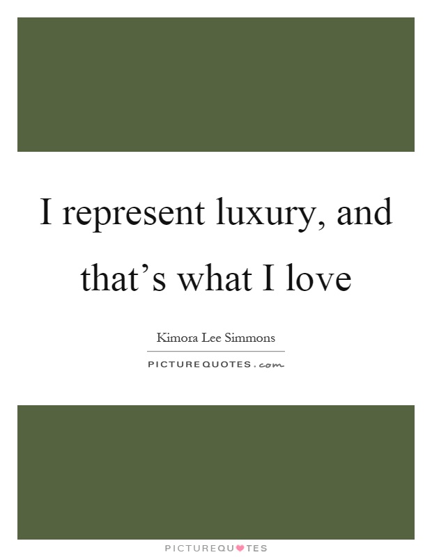 I represent luxury, and that's what I love Picture Quote #1