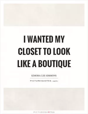 I wanted my closet to look like a boutique Picture Quote #1