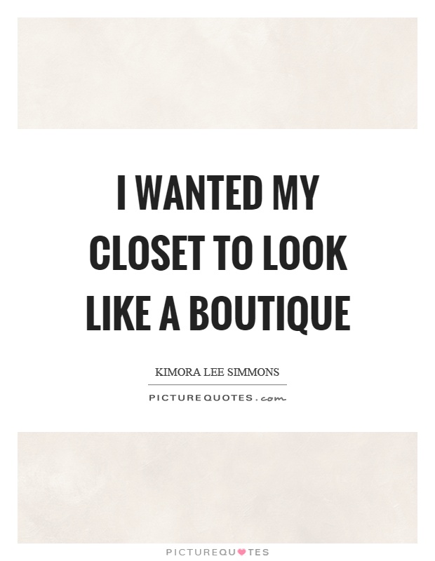 I wanted my closet to look like a boutique Picture Quote #1