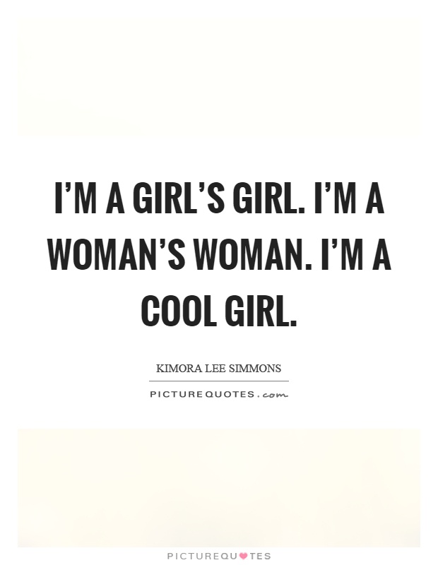 I'm a girl's girl. I'm a woman's woman. I'm a cool girl Picture Quote #1