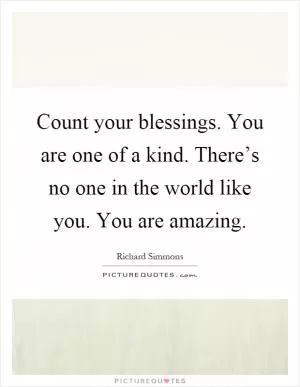 Count your blessings. You are one of a kind. There’s no one in the world like you. You are amazing Picture Quote #1