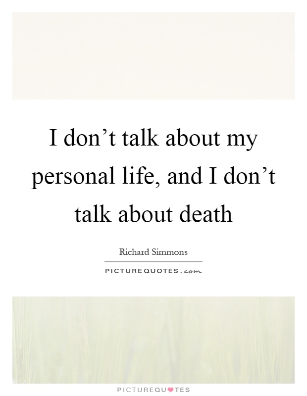 I don't talk about my personal life, and I don't talk about death Picture Quote #1