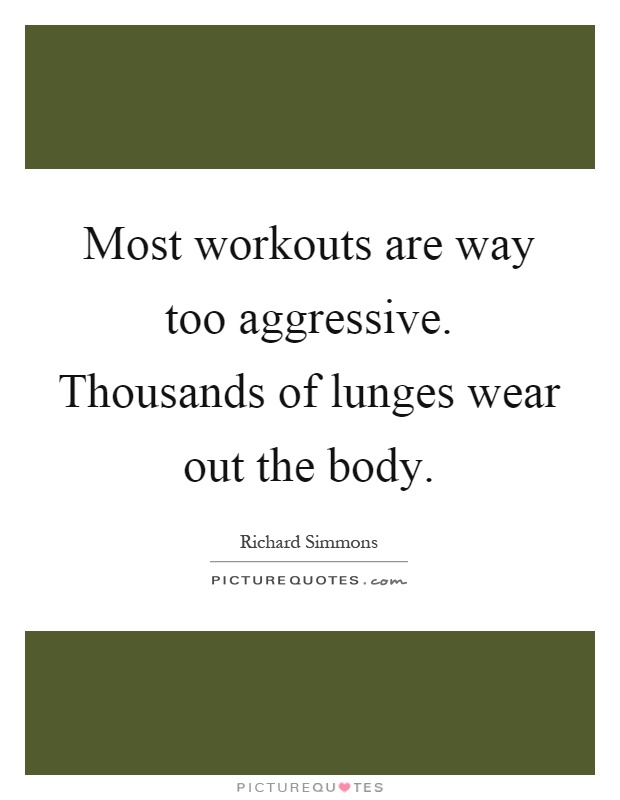 Most workouts are way too aggressive. Thousands of lunges wear out the body Picture Quote #1