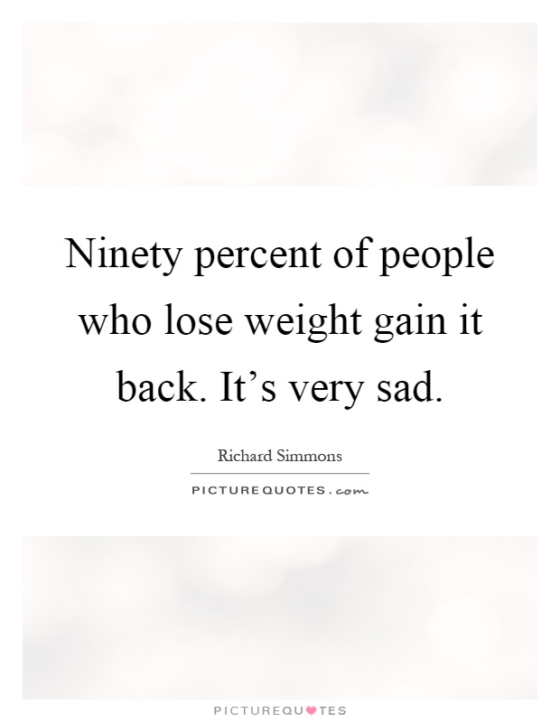 Ninety percent of people who lose weight gain it back. It's very sad Picture Quote #1