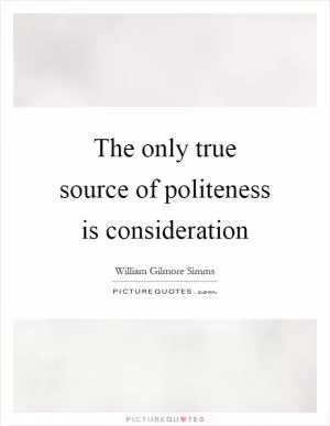 The only true source of politeness is consideration Picture Quote #1