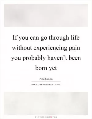 If you can go through life without experiencing pain you probably haven’t been born yet Picture Quote #1