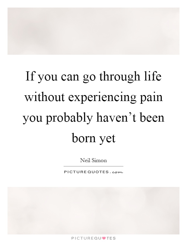If you can go through life without experiencing pain you probably haven't been born yet Picture Quote #1