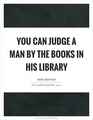 You can judge a man by the books in his library Picture Quote #1