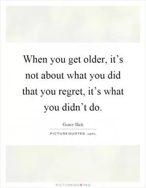 When you get older, it’s not about what you did that you regret, it’s what you didn’t do Picture Quote #1
