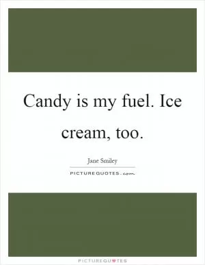 Candy is my fuel. Ice cream, too Picture Quote #1