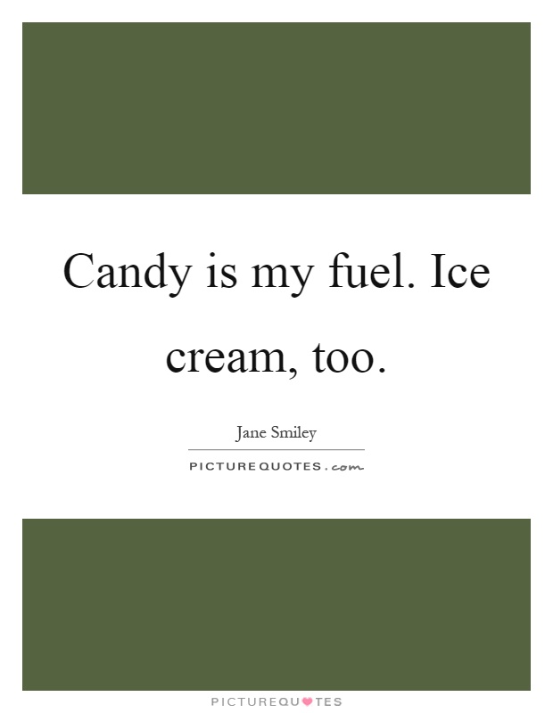 Candy is my fuel. Ice cream, too Picture Quote #1