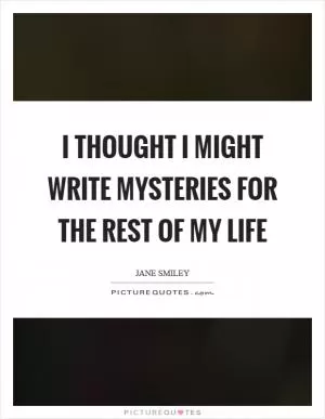 I thought I might write mysteries for the rest of my life Picture Quote #1