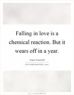 Falling in love is a chemical reaction. But it wears off in a year Picture Quote #1