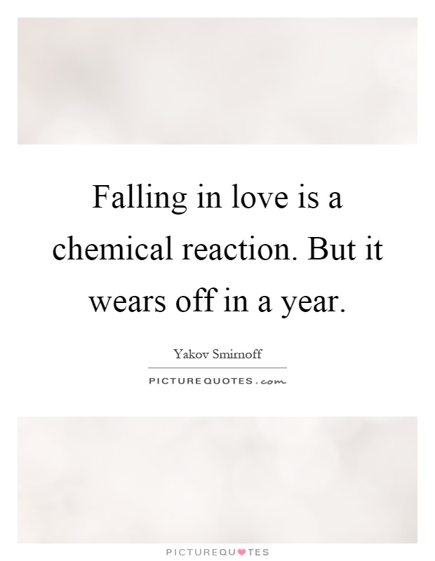 Falling in love is a chemical reaction. But it wears off in a year Picture Quote #1