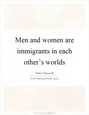Men and women are immigrants in each other’s worlds Picture Quote #1