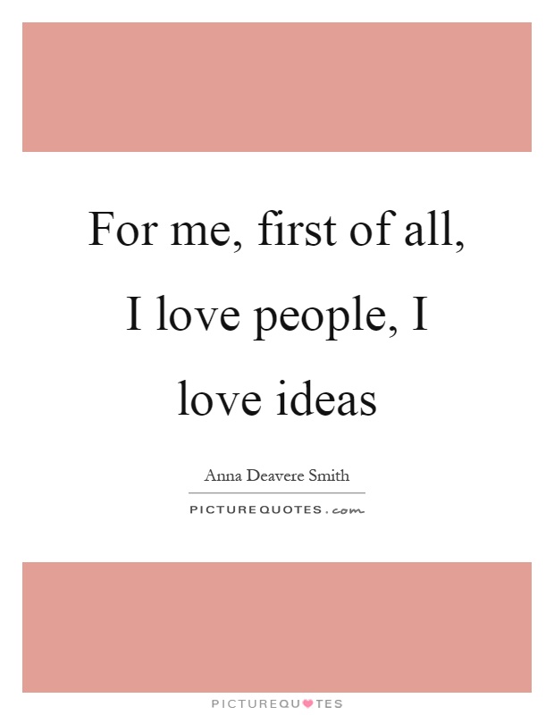 For me, first of all, I love people, I love ideas Picture Quote #1