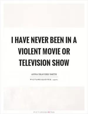 I have never been in a violent movie or television show Picture Quote #1